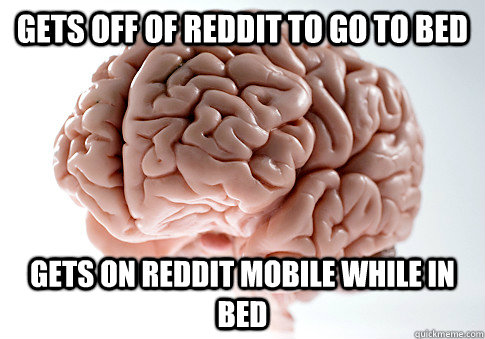 gets off of reddit to go to bed gets on reddit mobile while in bed  Scumbag Brain