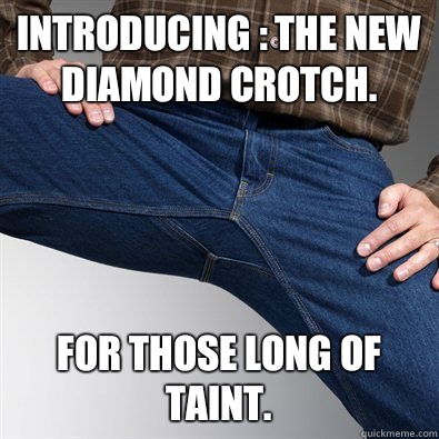 Introducing : the new diamond crotch. For those long of taint. - Introducing : the new diamond crotch. For those long of taint.  Scumbag Penis