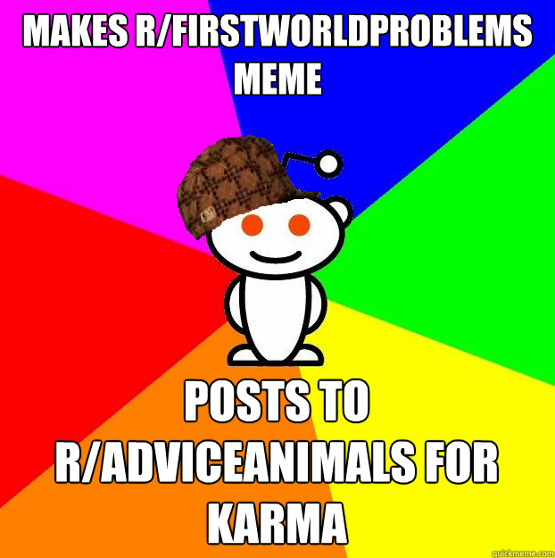 Makes r/FirstworldProblems meme Posts to r/AdviceAnimals for karma  Scumbag Redditor