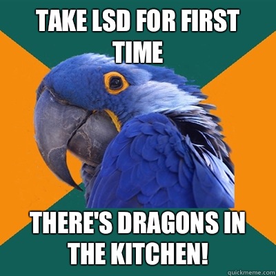 TAKE LSD FOR FIRST TIME THERE'S DRAGONS IN THE KITCHEN! - TAKE LSD FOR FIRST TIME THERE'S DRAGONS IN THE KITCHEN!  Paranoid Parrot