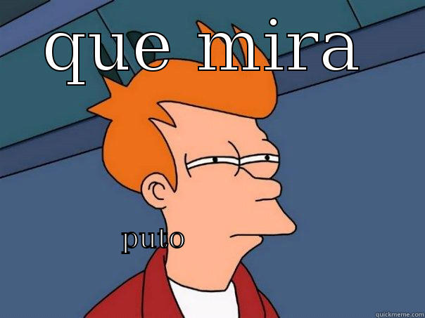 QUE MIRA  PUTO                                                                                                          Futurama Fry