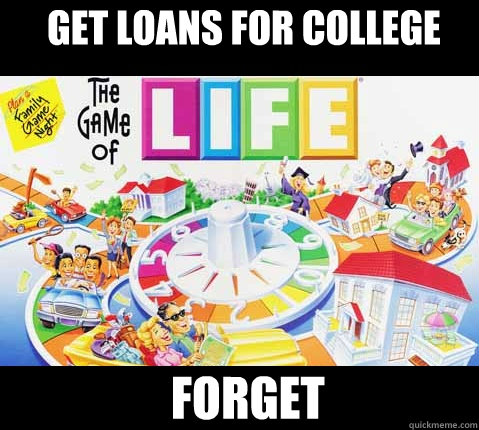 Get loans for college forget  - Get loans for college forget   Game of Life