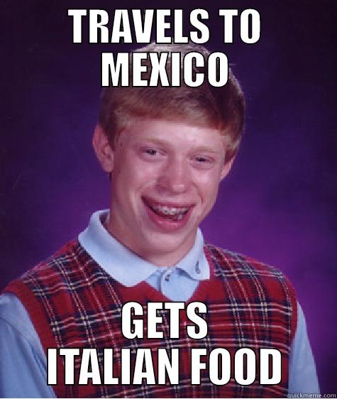 TRAVELS TO MEXICO GETS ITALIAN FOOD Bad Luck Brian