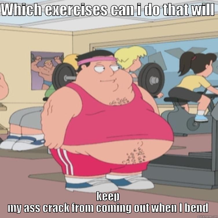 WHICH EXERCISES CAN I DO THAT WILL  KEEP MY ASS CRACK FROM COMING OUT WHEN I BEND Misc
