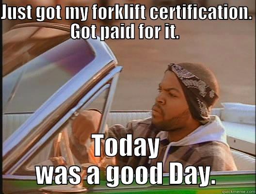 JUST GOT MY FORKLIFT CERTIFICATION. GOT PAID FOR IT.  TODAY WAS A GOOD DAY. today was a good day