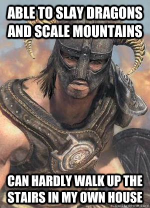 able to slay dragons and scale mountains can hardly walk up the stairs in my own house  Scumbag low lvl Dovahkiin