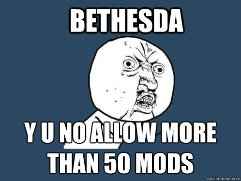 Bethesda y u no allow more than 50 mods  Y U No