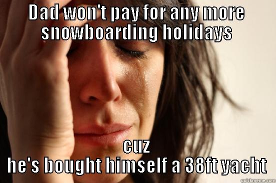 DAD WON'T PAY FOR ANY MORE SNOWBOARDING HOLIDAYS CUZ HE'S BOUGHT HIMSELF A 38FT YACHT First World Problems