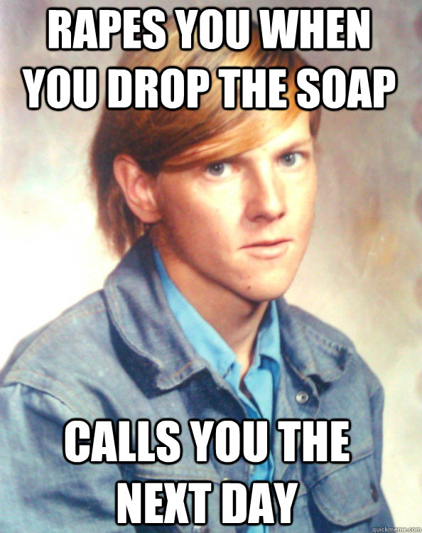 rapes you when you drop the soap calls you the next day  Good Guy Inmate