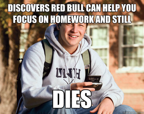 Discovers red bull can help you focus on homework and still have energy to party after dies  College Freshman