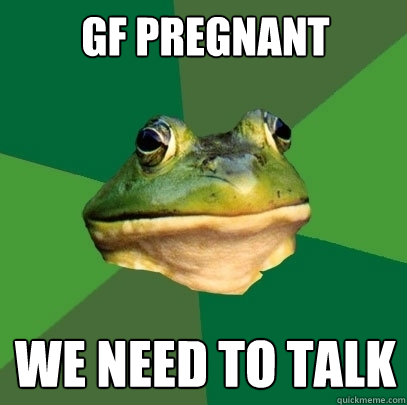 gf pregnant we need to talk  Foul Bachelor Frog