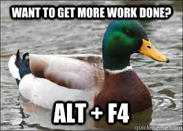 Want to get more work done? Alt + f4 - Want to get more work done? Alt + f4  Good Advice Duck