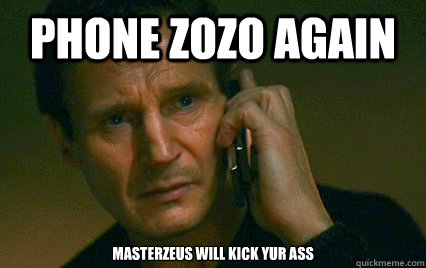 phone zozo again MasterZeus will kick yur ass - phone zozo again MasterZeus will kick yur ass  Angry Liam Neeson
