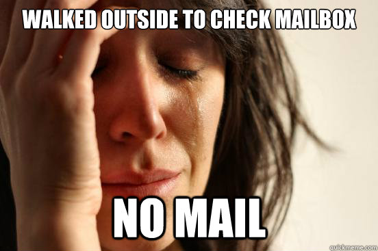 walked outside to check mailbox No mail  First World Problems