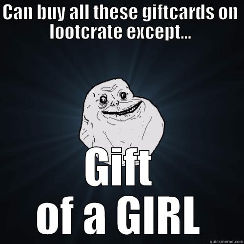 CAN BUY ALL THESE GIFTCARDS ON LOOTCRATE EXCEPT... GIFT OF A GIRL Forever Alone