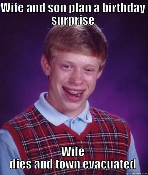 WIFE AND SON PLAN A BIRTHDAY SURPRISE WIFE DIES AND TOWN EVACUATED Bad Luck Brian