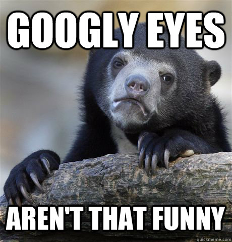 GOOGLY EYES  AREN'T THAT FUNNY  Confession Bear