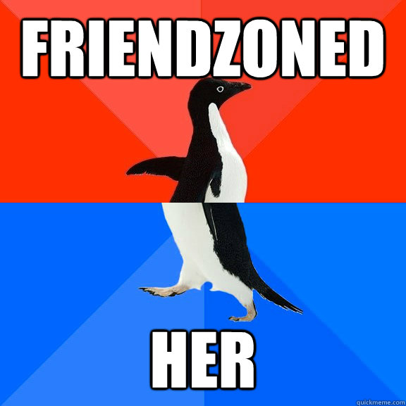 friendzoned her  Socially Awesome Awkward Penguin