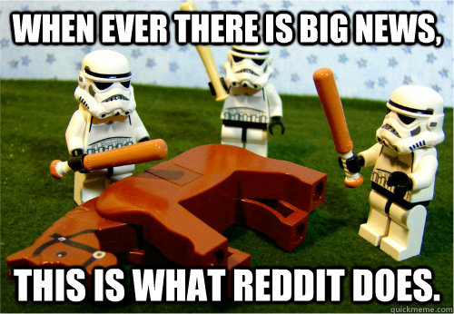 When ever there is big news, This is what reddit does.  Beating dead horse