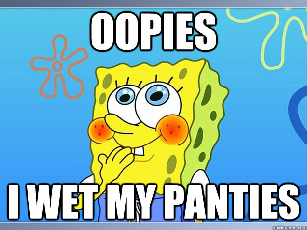 oopies i wet my panties - oopies i wet my panties  Spongebob