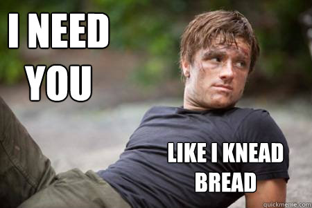 I NEED YOU LIKE I KNEAD BREAD  