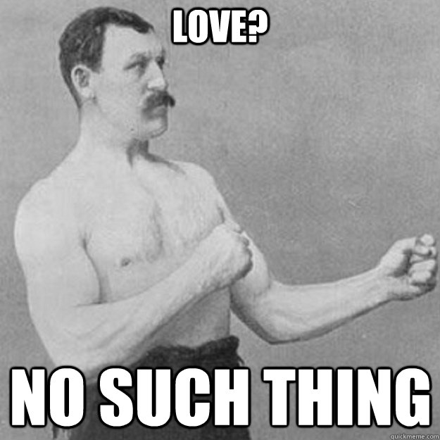 love? no such thing  overly manly man