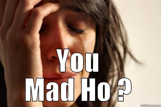  YOU MAD HO ? First World Problems