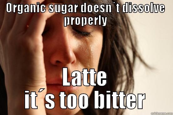 ORGANIC SUGAR DOESN´T DISSOLVE PROPERLY LATTE IT´S TOO BITTER First World Problems