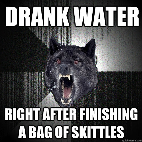 drank water right after finishing a bag of skittles  Insanity Wolf