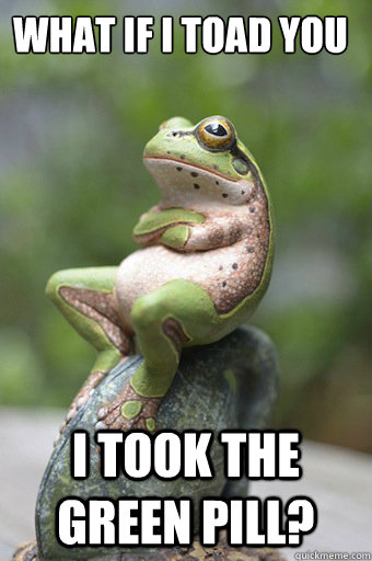 what if i toad you i took the green pill?  Unimpressed Frog