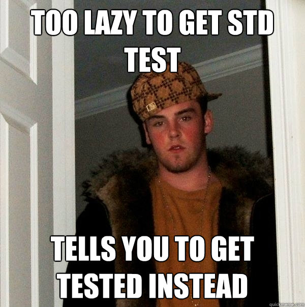 too lazy to get std test tells you to get tested instead   Scumbag Steve