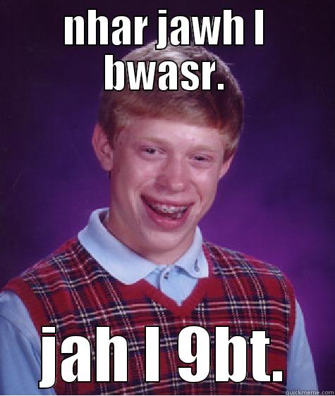 NHAR JAWH L BWASR. JAH L 9BT. Bad Luck Brian