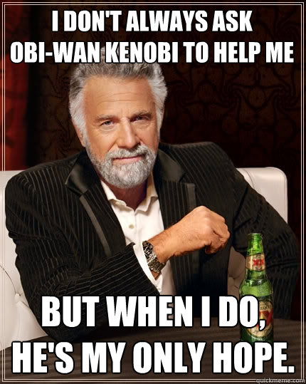 I don't always ask 
Obi-Wan Kenobi to Help me  But when I do, he's my only hope.   The Most Interesting Man In The World