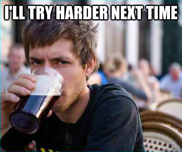 I'll try harder next time   Lazy College Senior