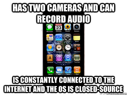 has two cameras and can record audio is constantly connected to the internet and the os is closed-source - has two cameras and can record audio is constantly connected to the internet and the os is closed-source  Scumbag iPhone