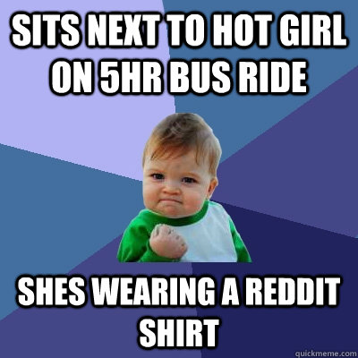 Sits next to hot girl on 5hr bus ride shes wearing a reddit shirt  Success Kid