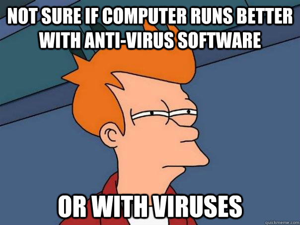not sure if computer runs better with anti-virus software or with viruses  Futurama Fry