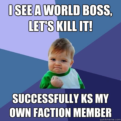 I see a world boss, let's kill it! Successfully KS my own faction member  Success Kid