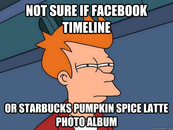 Not sure if Facebook Timeline Or Starbucks Pumpkin Spice Latte photo album  Futurama Fry