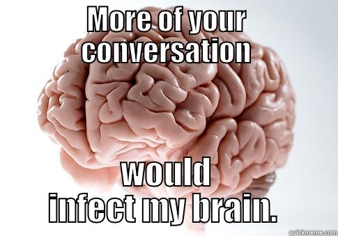 MORE OF YOUR CONVERSATION WOULD INFECT MY BRAIN.  Scumbag Brain