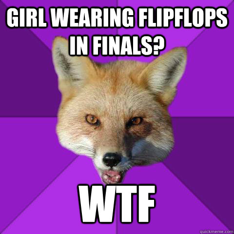 Girl wearing flipflops in finals? Wtf  Forensics Fox