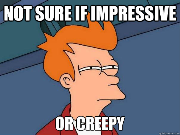 not sure if impressive  or creepy - not sure if impressive  or creepy  Misc