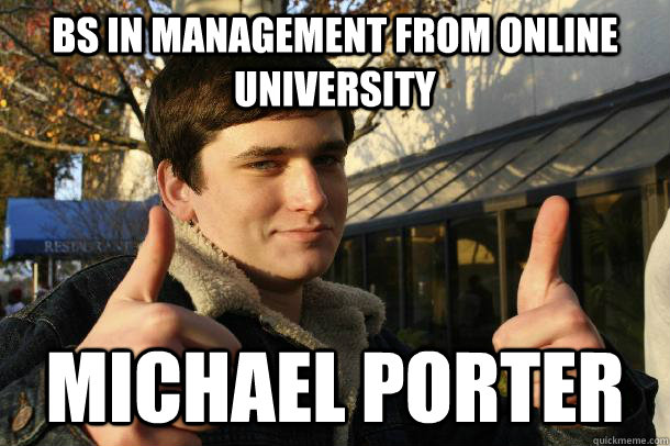 BS in management from online university michael porter  Inflated sense of worth Kid