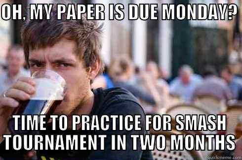 OH, MY PAPER IS DUE MONDAY?  TIME TO PRACTICE FOR SMASH TOURNAMENT IN TWO MONTHS Lazy College Senior