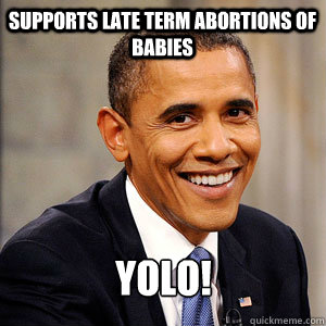 supports late term abortions of babies  yolo!  Barack Obama