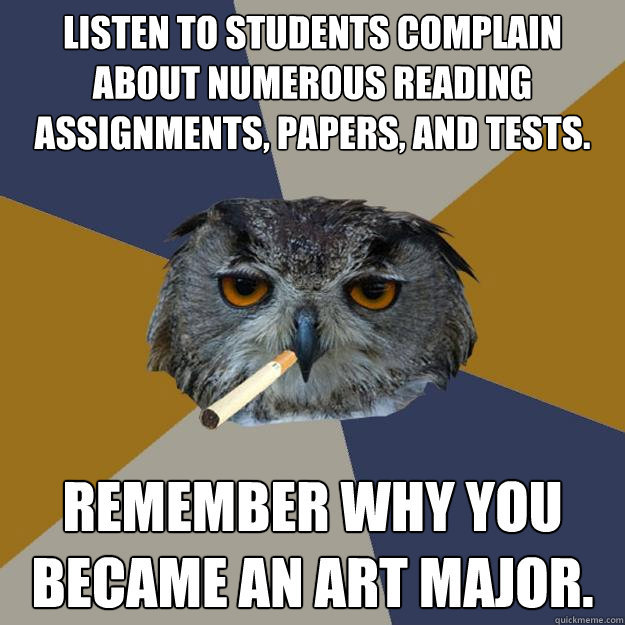Listen to students complain about numerous reading assignments, papers, and tests. Remember why you became an Art major.  Art Student Owl