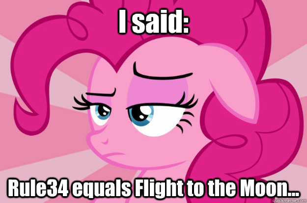 I said: Rule34 equals Flight to the Moon...  Apathetic Pinkie Pie