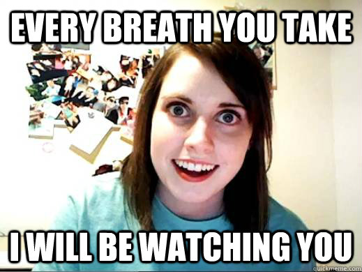 Every breath you take I will be watching you  