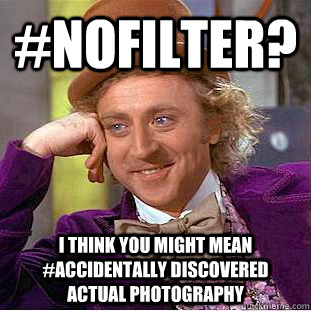 #nofilter? i think you might mean #accidentally discovered actual photography - #nofilter? i think you might mean #accidentally discovered actual photography  Condescending Wonka