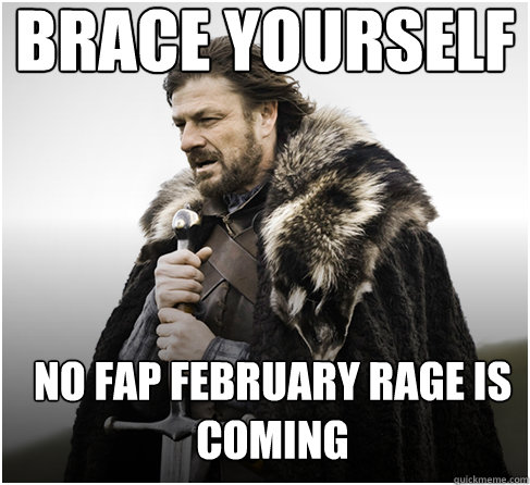 brace yourself no fap february rage is coming  Imminent Ned better